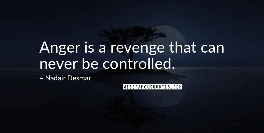 Nadair Desmar Quotes: Anger is a revenge that can never be controlled.