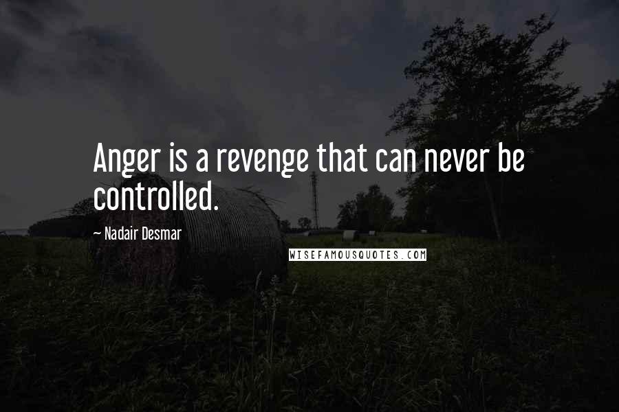 Nadair Desmar Quotes: Anger is a revenge that can never be controlled.