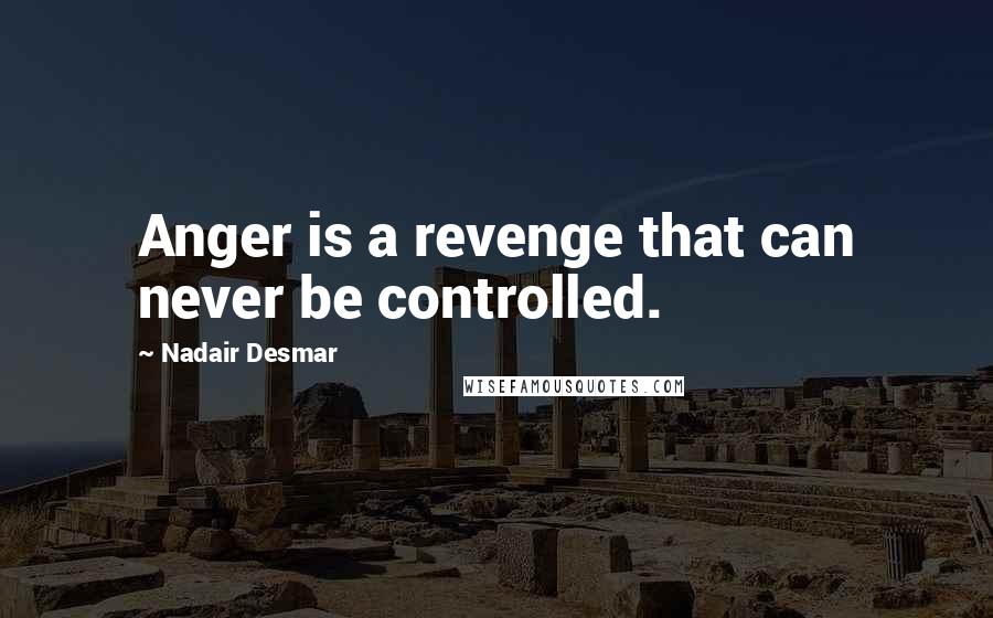 Nadair Desmar Quotes: Anger is a revenge that can never be controlled.