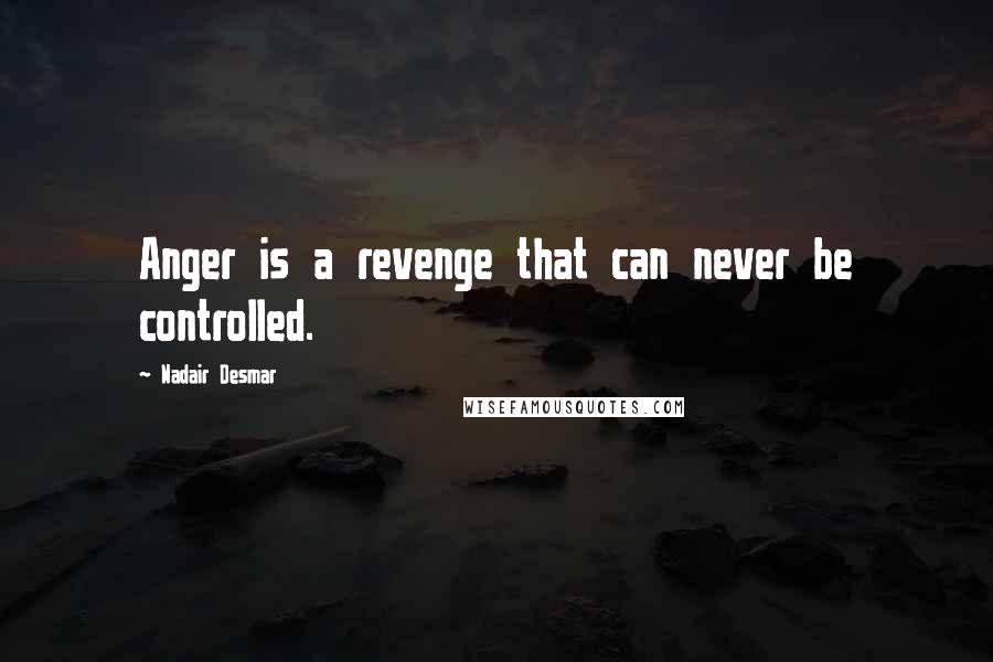Nadair Desmar Quotes: Anger is a revenge that can never be controlled.