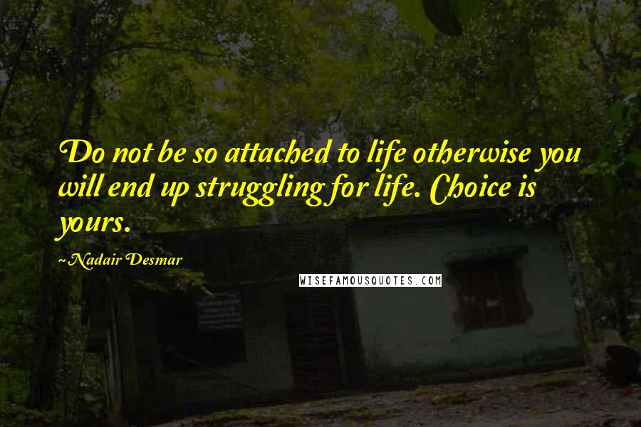 Nadair Desmar Quotes: Do not be so attached to life otherwise you will end up struggling for life. Choice is yours.