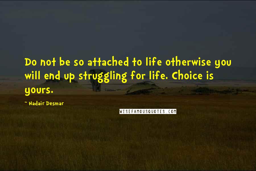 Nadair Desmar Quotes: Do not be so attached to life otherwise you will end up struggling for life. Choice is yours.