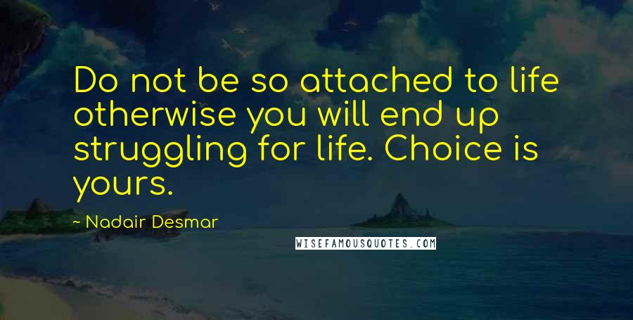 Nadair Desmar Quotes: Do not be so attached to life otherwise you will end up struggling for life. Choice is yours.