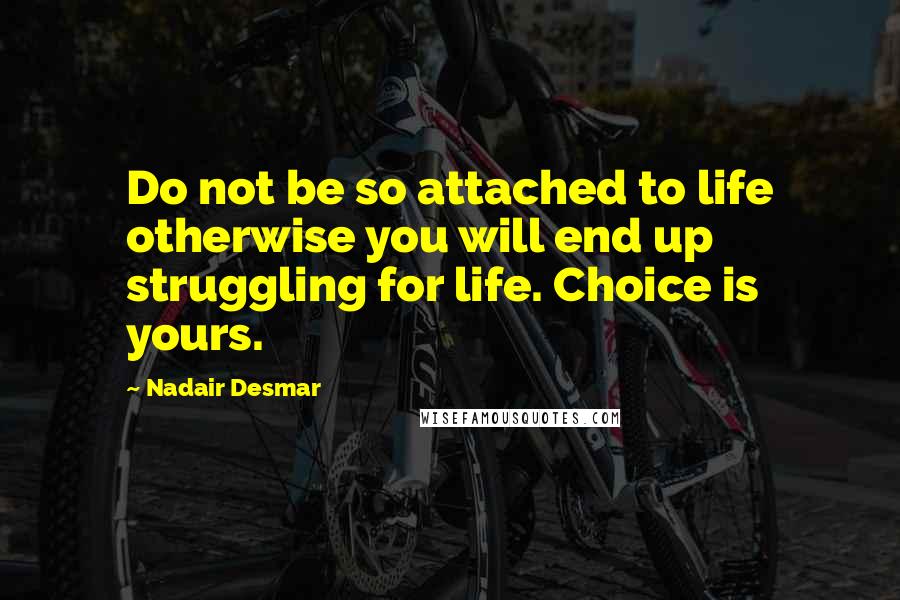 Nadair Desmar Quotes: Do not be so attached to life otherwise you will end up struggling for life. Choice is yours.