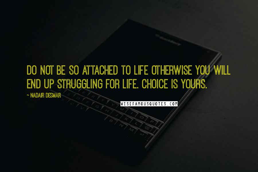 Nadair Desmar Quotes: Do not be so attached to life otherwise you will end up struggling for life. Choice is yours.