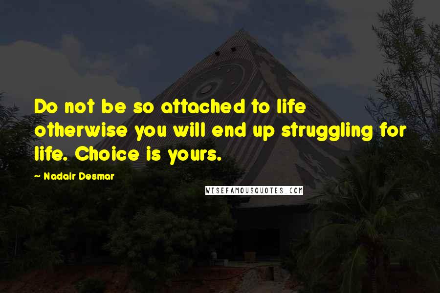 Nadair Desmar Quotes: Do not be so attached to life otherwise you will end up struggling for life. Choice is yours.