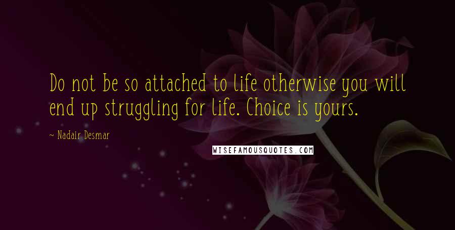 Nadair Desmar Quotes: Do not be so attached to life otherwise you will end up struggling for life. Choice is yours.