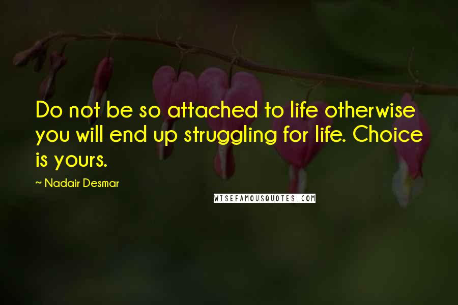 Nadair Desmar Quotes: Do not be so attached to life otherwise you will end up struggling for life. Choice is yours.