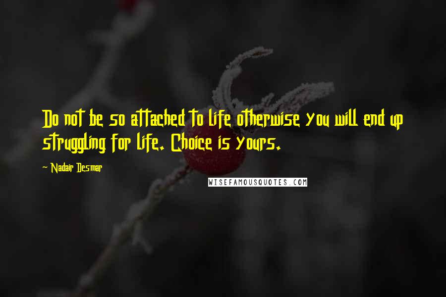 Nadair Desmar Quotes: Do not be so attached to life otherwise you will end up struggling for life. Choice is yours.