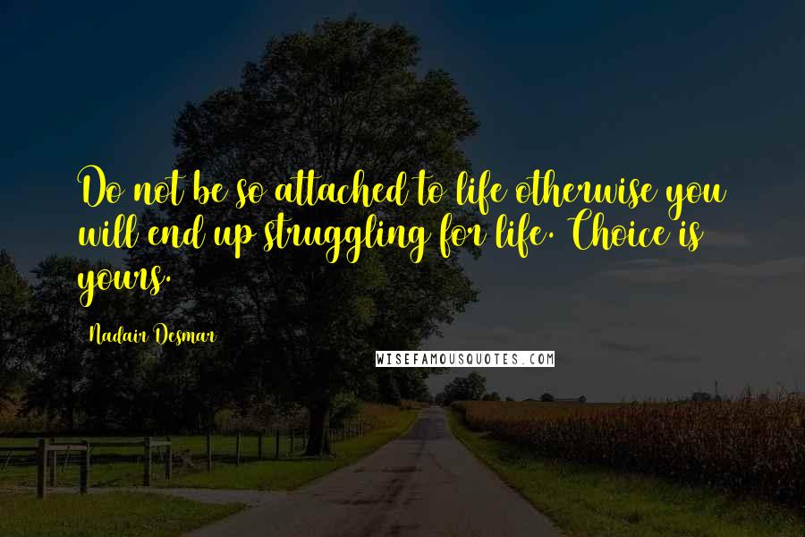 Nadair Desmar Quotes: Do not be so attached to life otherwise you will end up struggling for life. Choice is yours.