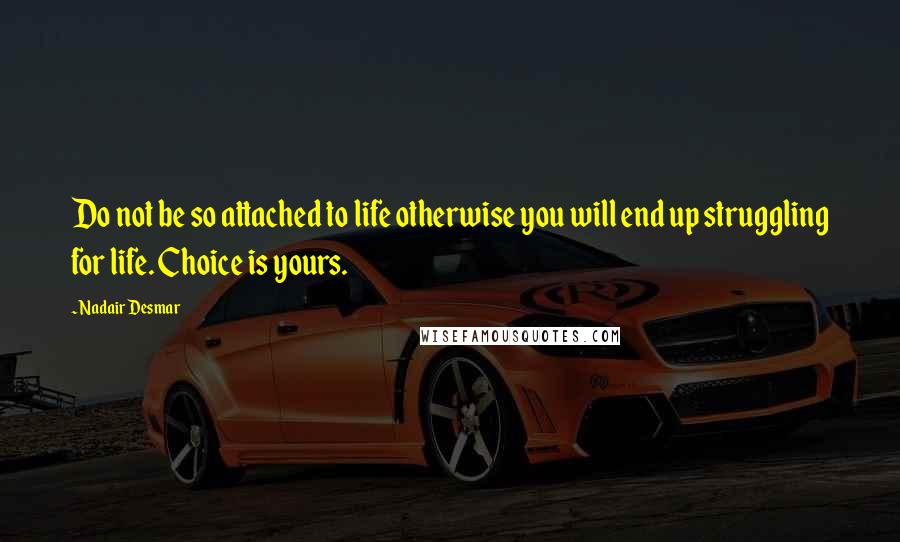 Nadair Desmar Quotes: Do not be so attached to life otherwise you will end up struggling for life. Choice is yours.