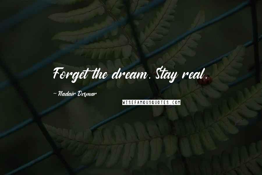 Nadair Desmar Quotes: Forget the dream. Stay real.