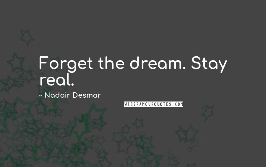 Nadair Desmar Quotes: Forget the dream. Stay real.