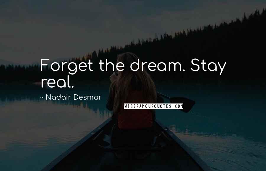 Nadair Desmar Quotes: Forget the dream. Stay real.