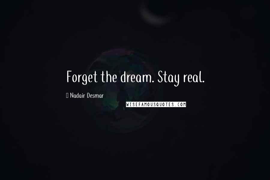 Nadair Desmar Quotes: Forget the dream. Stay real.