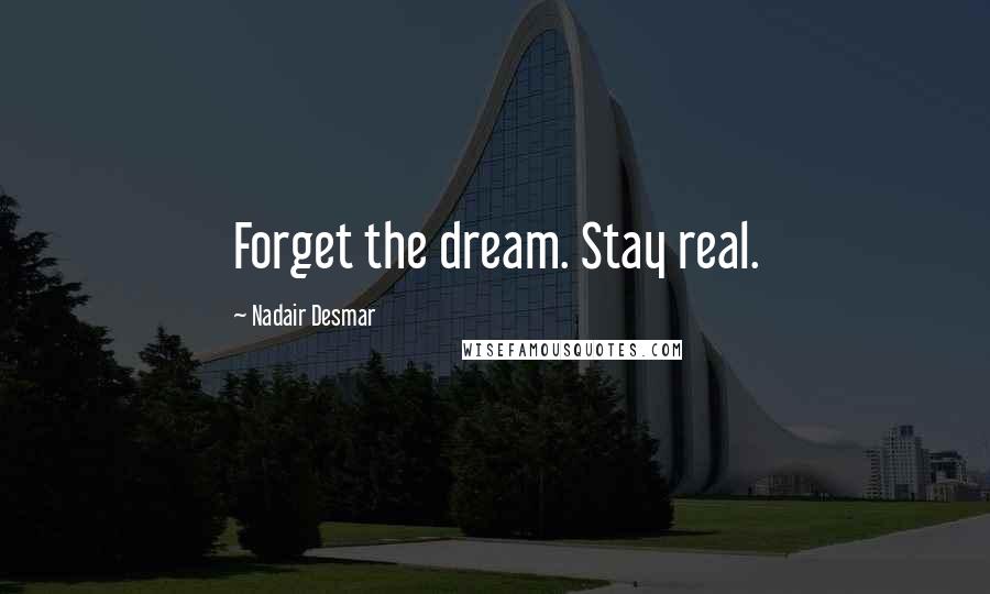 Nadair Desmar Quotes: Forget the dream. Stay real.