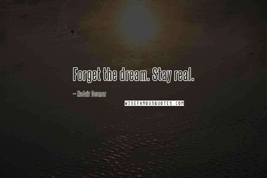 Nadair Desmar Quotes: Forget the dream. Stay real.