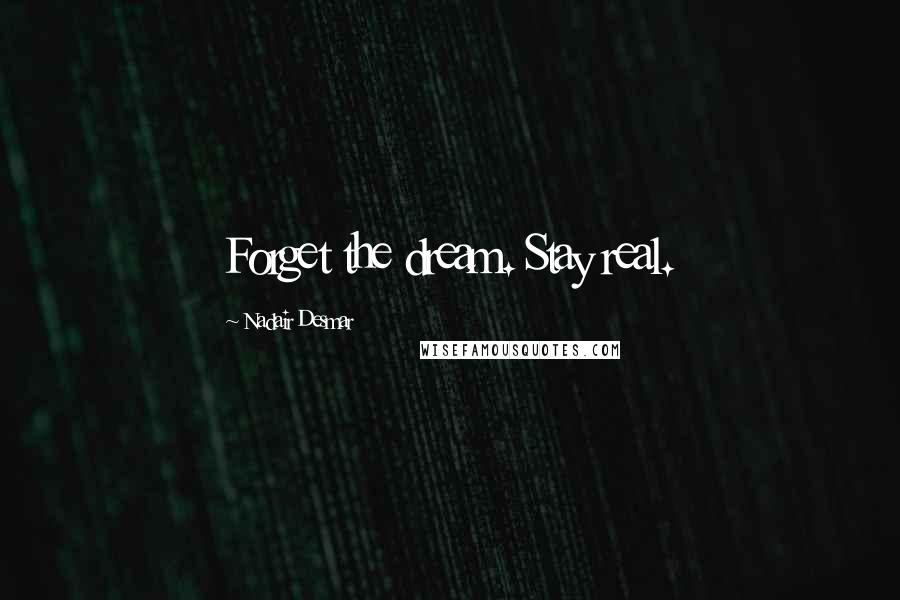 Nadair Desmar Quotes: Forget the dream. Stay real.