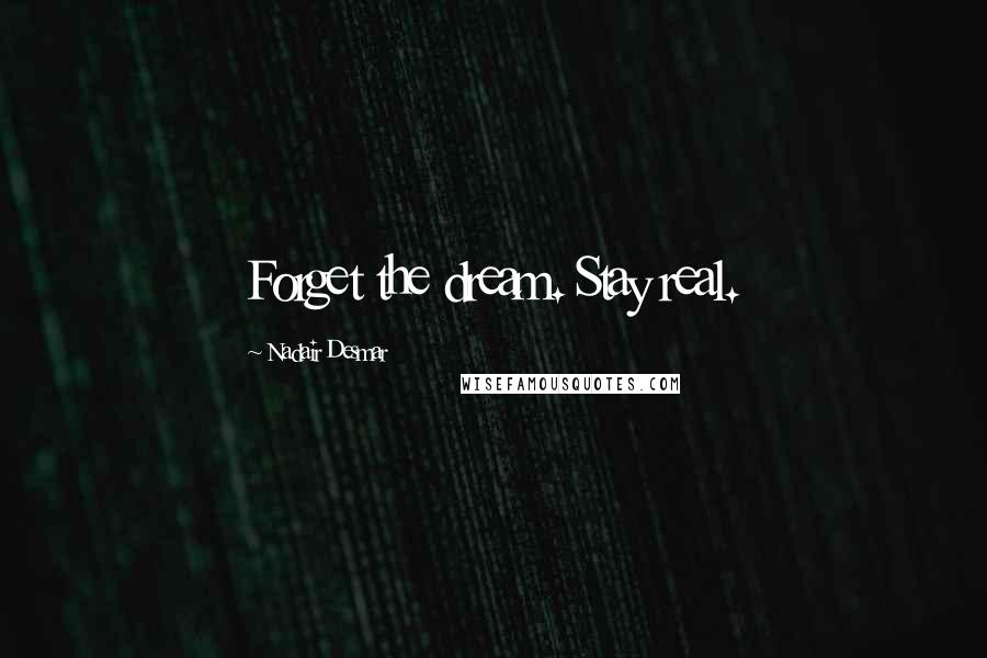 Nadair Desmar Quotes: Forget the dream. Stay real.