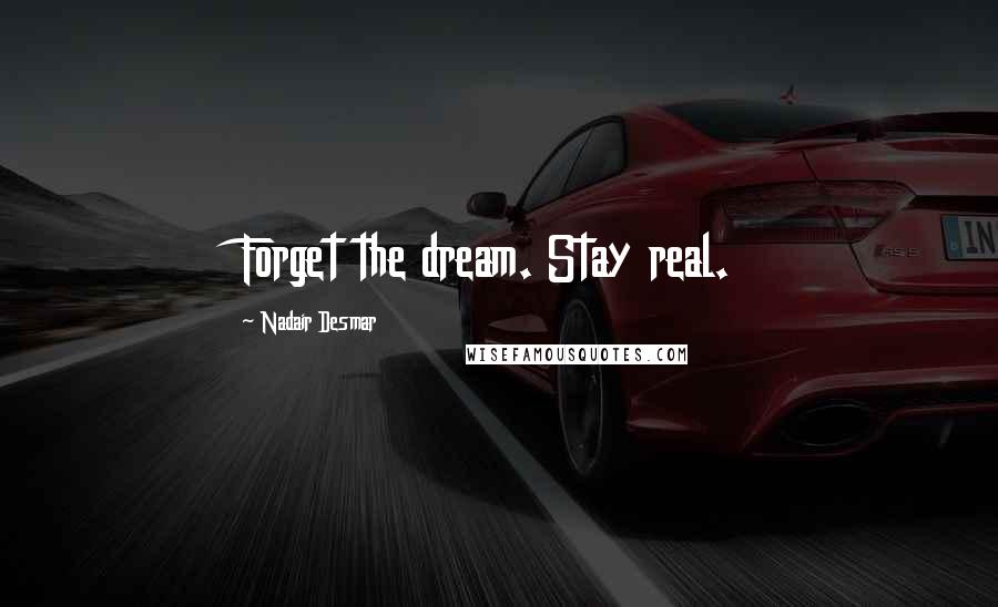 Nadair Desmar Quotes: Forget the dream. Stay real.