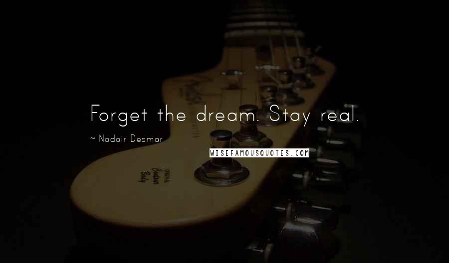 Nadair Desmar Quotes: Forget the dream. Stay real.