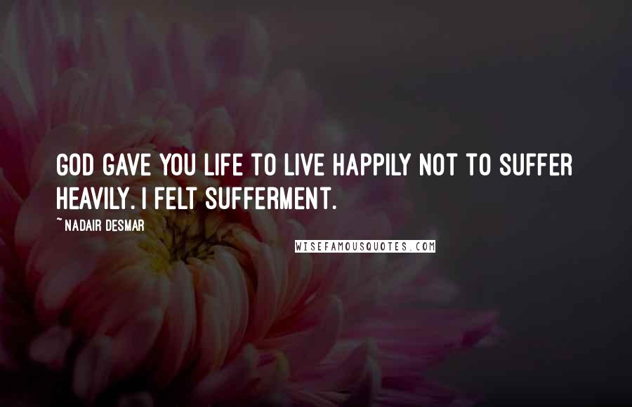 Nadair Desmar Quotes: God gave you life to live happily not to suffer heavily. I felt sufferment.