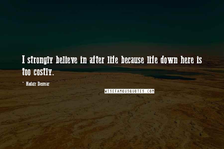 Nadair Desmar Quotes: I strongly believe in after life because life down here is too costly.