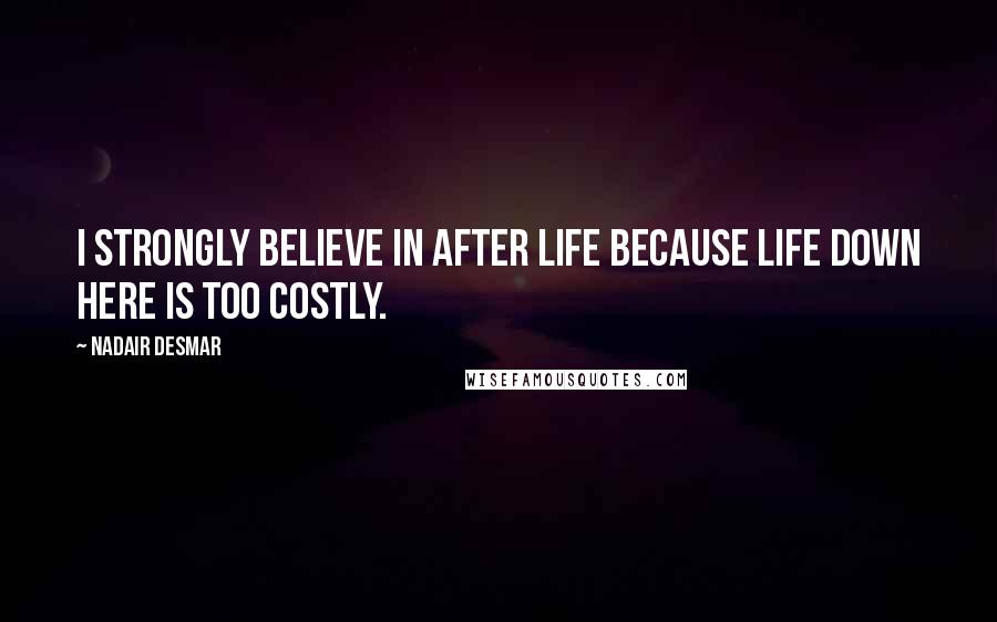 Nadair Desmar Quotes: I strongly believe in after life because life down here is too costly.