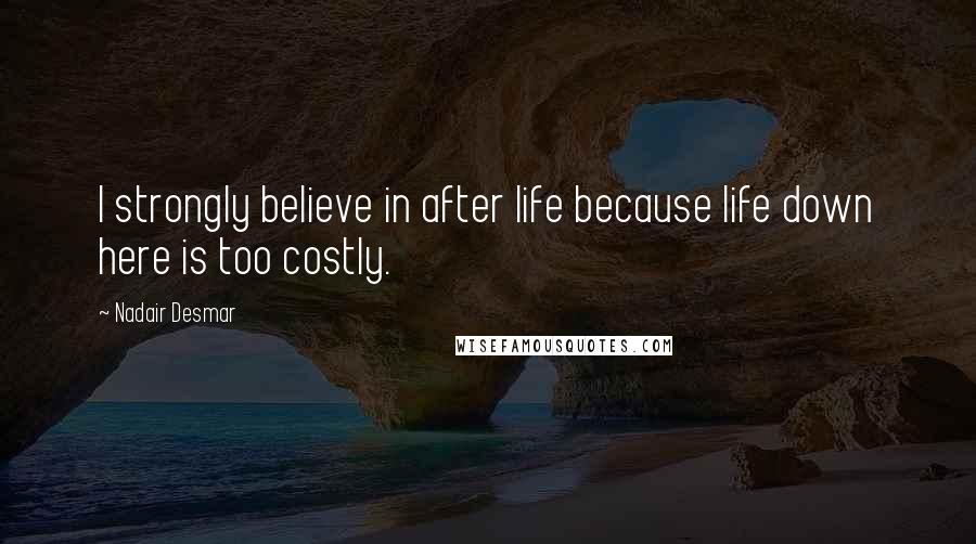 Nadair Desmar Quotes: I strongly believe in after life because life down here is too costly.
