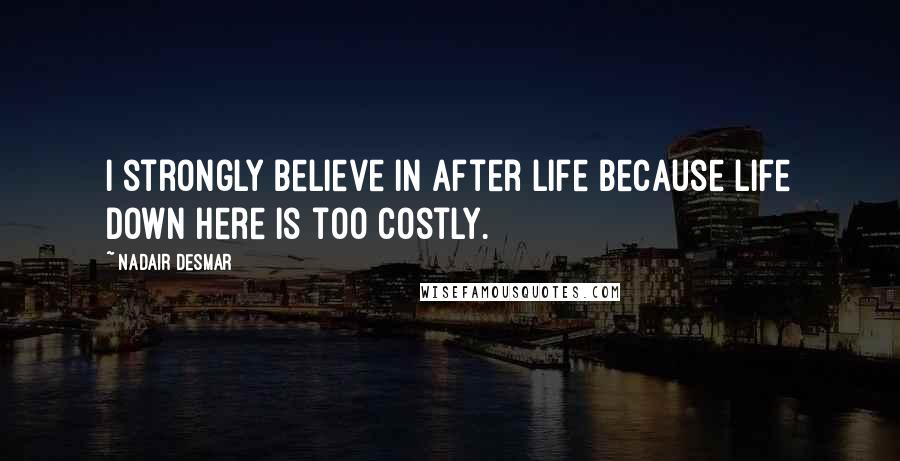 Nadair Desmar Quotes: I strongly believe in after life because life down here is too costly.