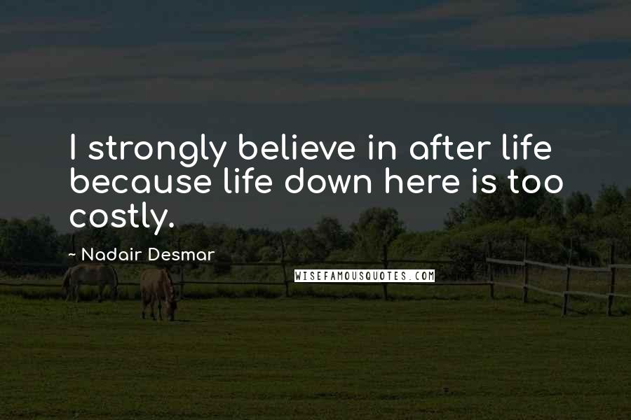 Nadair Desmar Quotes: I strongly believe in after life because life down here is too costly.
