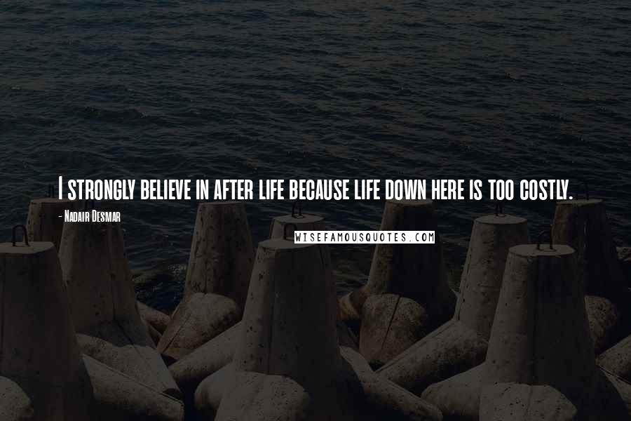 Nadair Desmar Quotes: I strongly believe in after life because life down here is too costly.