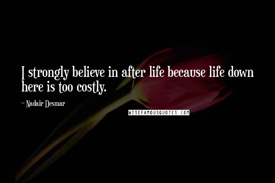Nadair Desmar Quotes: I strongly believe in after life because life down here is too costly.