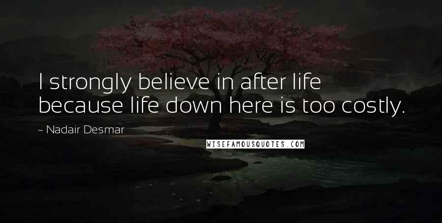 Nadair Desmar Quotes: I strongly believe in after life because life down here is too costly.