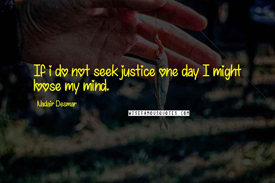 Nadair Desmar Quotes: If i do not seek justice one day I might loose my mind.