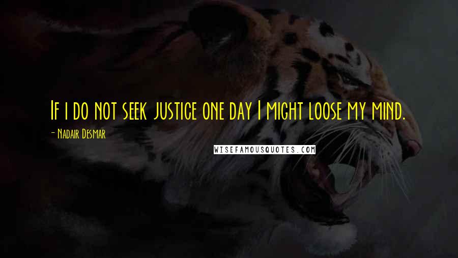 Nadair Desmar Quotes: If i do not seek justice one day I might loose my mind.