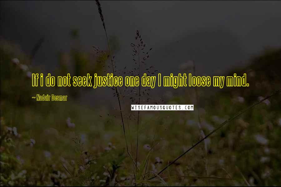 Nadair Desmar Quotes: If i do not seek justice one day I might loose my mind.