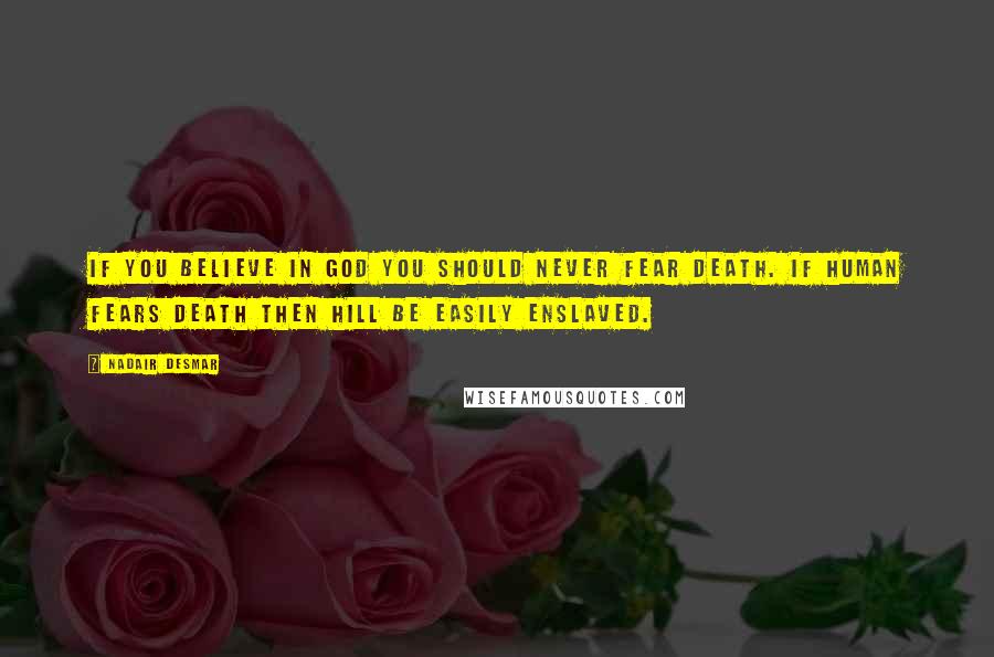 Nadair Desmar Quotes: If you believe in GOD you should never fear death. If human fears death then hill be easily enslaved.