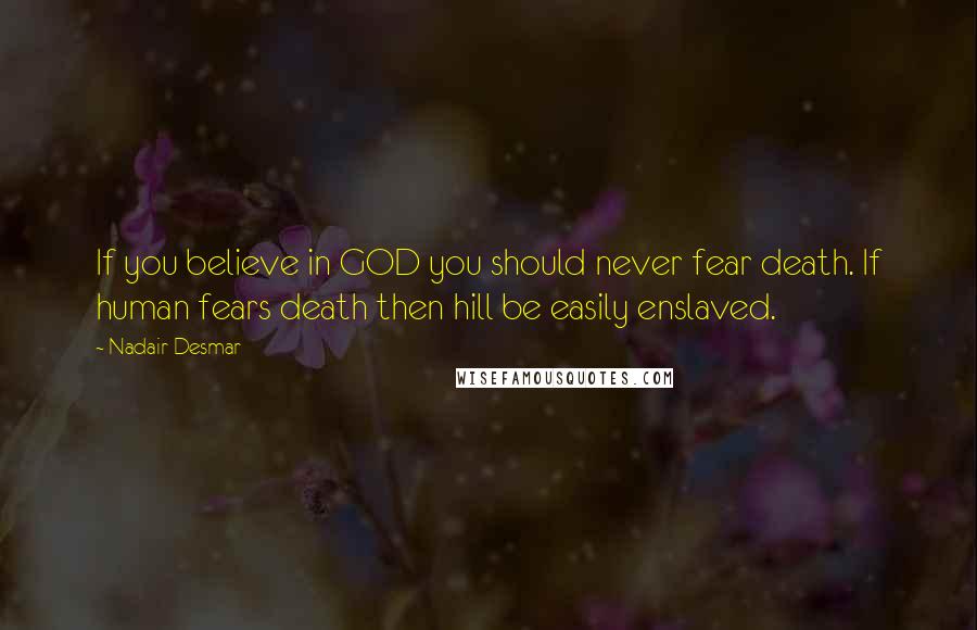 Nadair Desmar Quotes: If you believe in GOD you should never fear death. If human fears death then hill be easily enslaved.