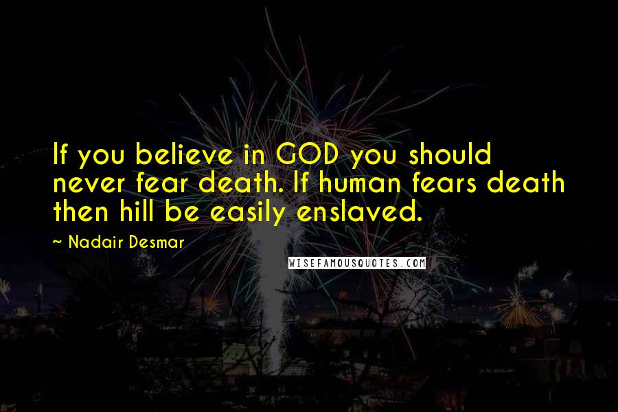 Nadair Desmar Quotes: If you believe in GOD you should never fear death. If human fears death then hill be easily enslaved.