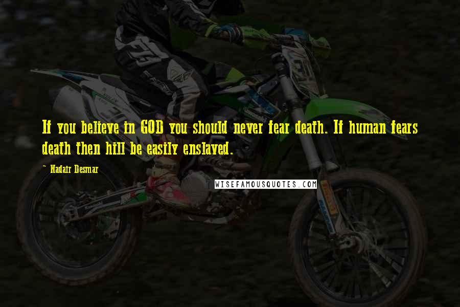 Nadair Desmar Quotes: If you believe in GOD you should never fear death. If human fears death then hill be easily enslaved.