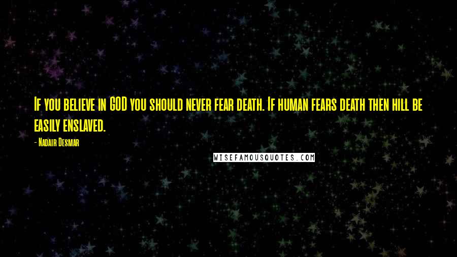 Nadair Desmar Quotes: If you believe in GOD you should never fear death. If human fears death then hill be easily enslaved.