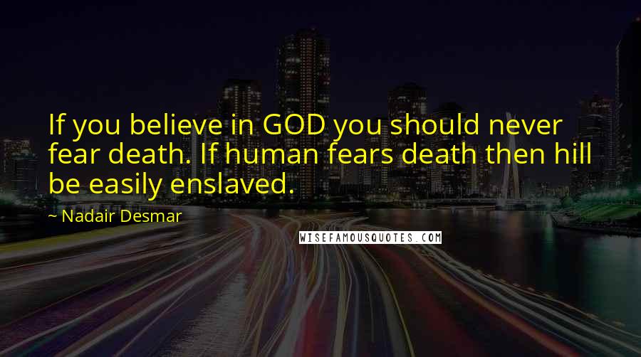 Nadair Desmar Quotes: If you believe in GOD you should never fear death. If human fears death then hill be easily enslaved.