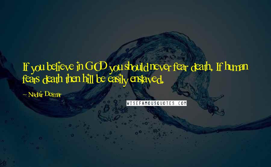 Nadair Desmar Quotes: If you believe in GOD you should never fear death. If human fears death then hill be easily enslaved.