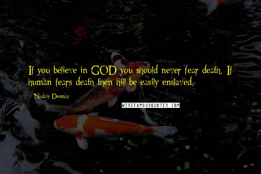 Nadair Desmar Quotes: If you believe in GOD you should never fear death. If human fears death then hill be easily enslaved.