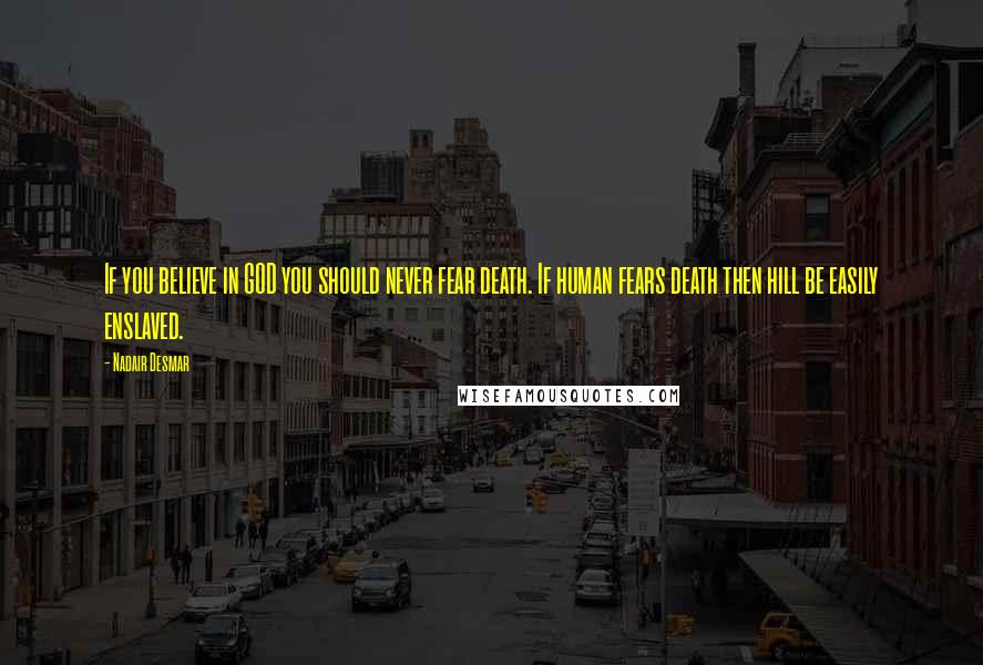 Nadair Desmar Quotes: If you believe in GOD you should never fear death. If human fears death then hill be easily enslaved.