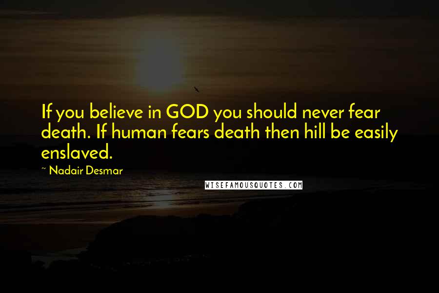 Nadair Desmar Quotes: If you believe in GOD you should never fear death. If human fears death then hill be easily enslaved.