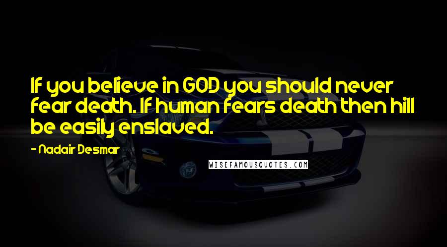 Nadair Desmar Quotes: If you believe in GOD you should never fear death. If human fears death then hill be easily enslaved.