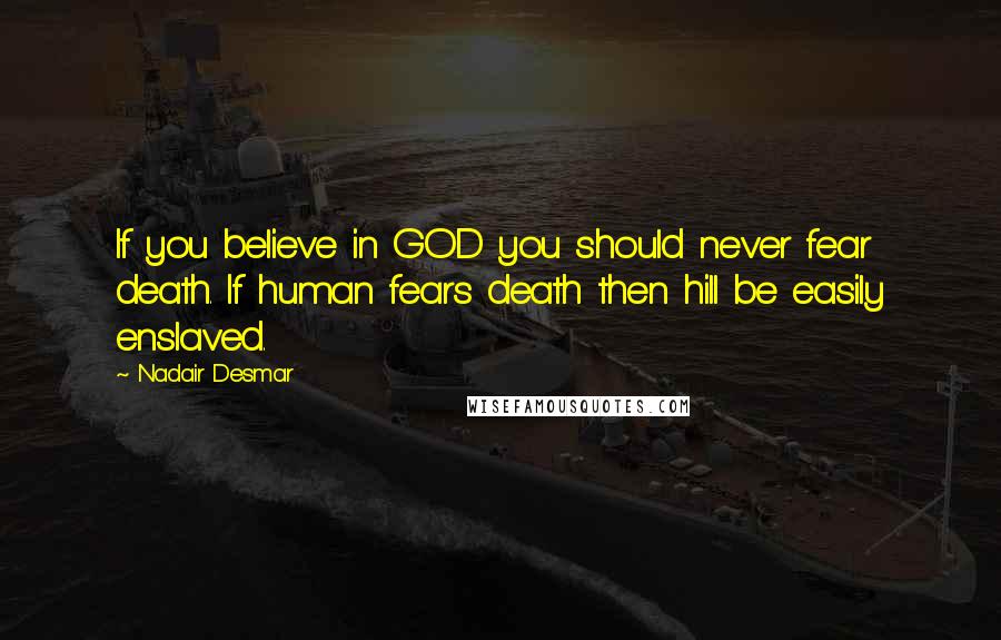 Nadair Desmar Quotes: If you believe in GOD you should never fear death. If human fears death then hill be easily enslaved.