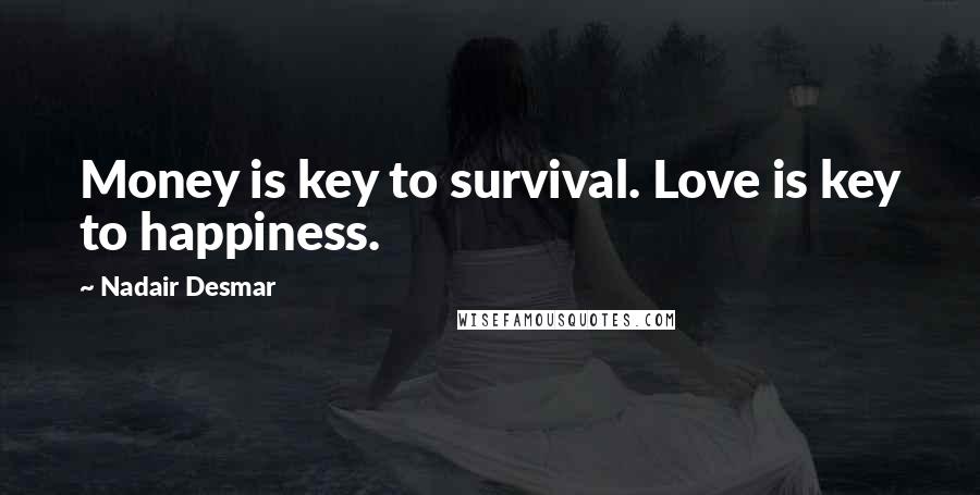 Nadair Desmar Quotes: Money is key to survival. Love is key to happiness.